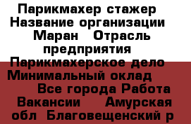 Парикмахер-стажер › Название организации ­ Маран › Отрасль предприятия ­ Парикмахерское дело › Минимальный оклад ­ 30 000 - Все города Работа » Вакансии   . Амурская обл.,Благовещенский р-н